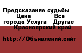 Предсказание судьбы . › Цена ­ 1 100 - Все города Услуги » Другие   . Красноярский край